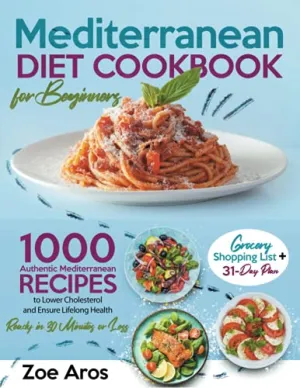 Mediterranean Diet Cookbook for Beginners: 1000 Authentic Mediterranean Recipes to Lower Cholesterol and Ensure Lifelong Health | Ready in 30 Minutes or Less | Grocery Shopping List   31-Day Plan, Paperback